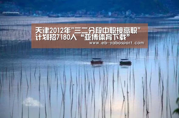 天津2012年三二分段中职接高职计划招7180人“亚博体育下载”(图3) 亚博体育下载
