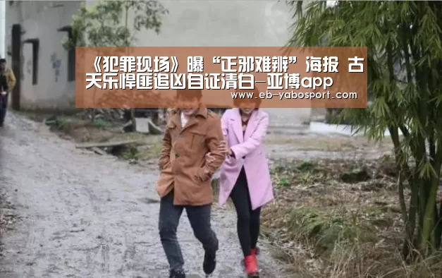 《犯罪现场》曝“正邪难辨”海报 古天乐悍匪追凶自证清白-亚博app(图1) 亚博体育下载