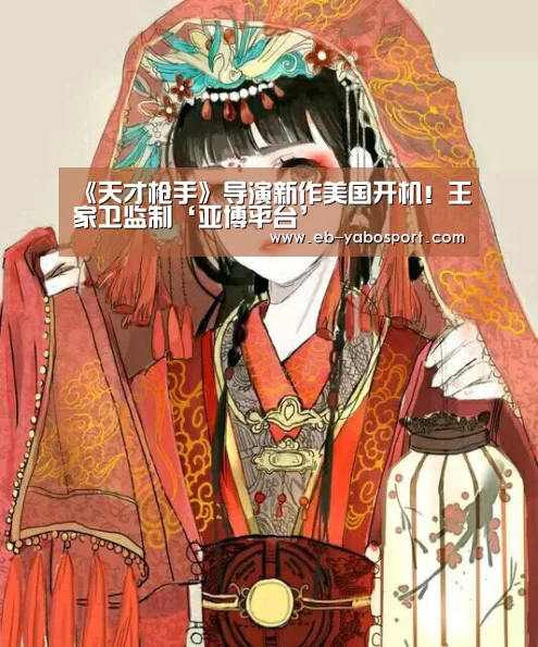 《天才枪手》导演新作美国开机!王家卫监制‘亚博平台’(图2) 亚博体育下载