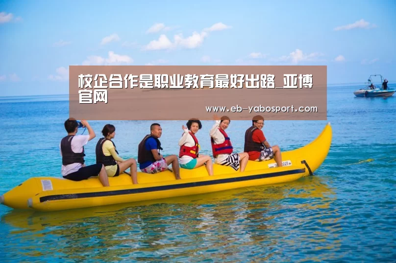 校企合作是职业教育最好出路_亚博官网(图4) 亚博app