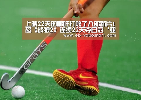 上映22天的哪吒打败了八部新片!超《战狼2》连续22天夺日冠‘亚博app’(图2) 亚博体育下载