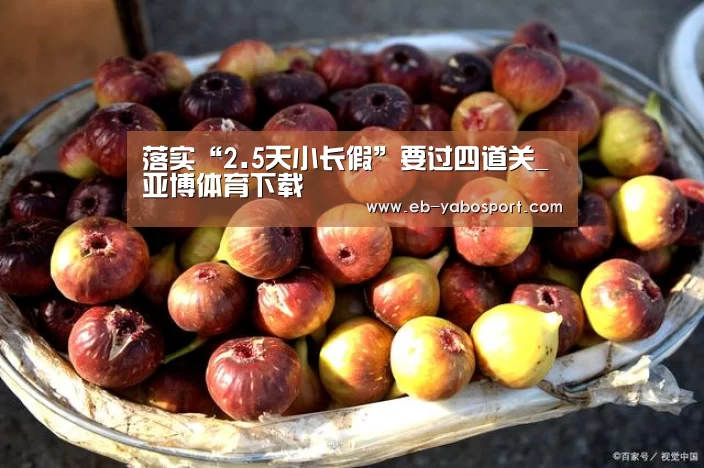落实“2.5天小长假”要过四道关_亚博体育下载(图1) 亚博平台